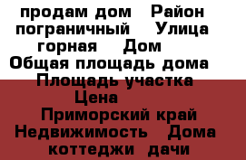 продам дом › Район ­ пограничный  › Улица ­ горная1 › Дом ­ 1 › Общая площадь дома ­ 46 › Площадь участка ­ 2 500 › Цена ­ 500 000 - Приморский край Недвижимость » Дома, коттеджи, дачи продажа   . Приморский край